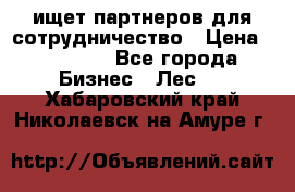 ищет партнеров для сотрудничество › Цена ­ 34 200 - Все города Бизнес » Лес   . Хабаровский край,Николаевск-на-Амуре г.